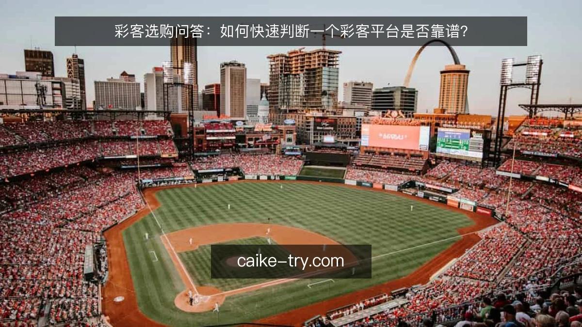 彩客选购问答:如何快速判断一个彩客平台是否靠谱?