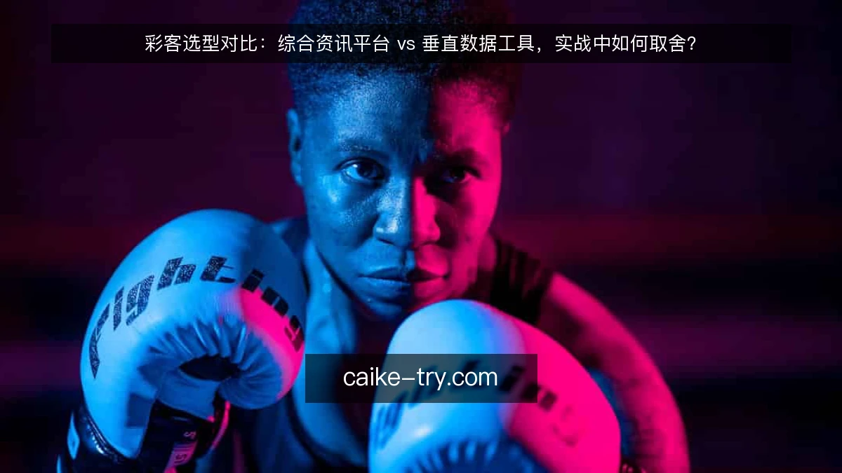 彩客选型对比:综合资讯平台 vs 垂直数据工具,实战中如何取舍?