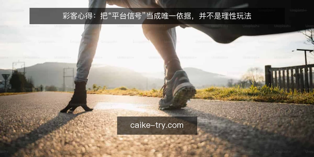 彩客心得:把“平台信号”当成唯一依据,并不是理性玩法 — 误区一:平台信号越频繁,越值得跟进 配图