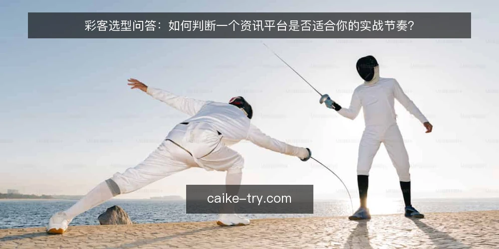 彩客选型问答:如何判断一个资讯平台是否适合你的实战节奏? — 需要定义:你真正需要的是资讯还是决策支持? 配图