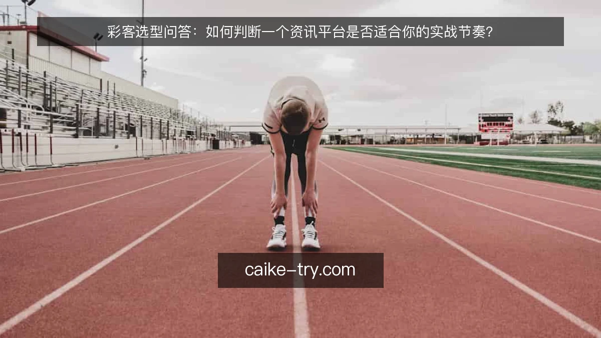 彩客选型问答:如何判断一个资讯平台是否适合你的实战节奏?