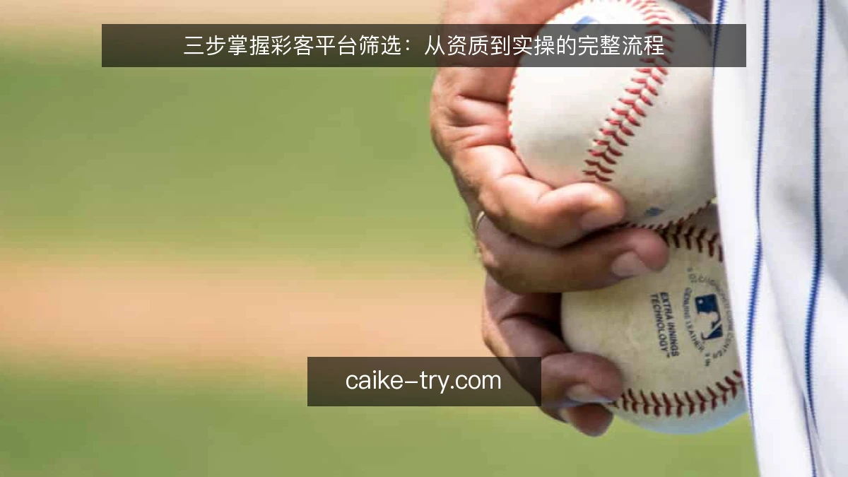 三步掌握彩客平台筛选：从资质到实操的完整流程