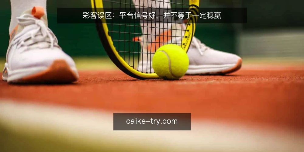 彩客误区：平台信号好，并不等于一定稳赢 — 误区：把平台信号当成唯一依据 配图