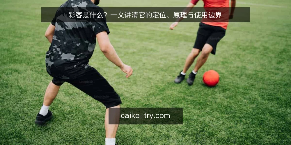 彩客是什么？一文讲清它的定位、原理与使用边界 — 彩客是什么：先给一个准确的定义 配图
