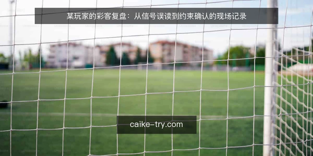 某玩家的彩客复盘:从信号误读到约束确认的现场记录 — 信号观察:哪些信号值得盯 配图
