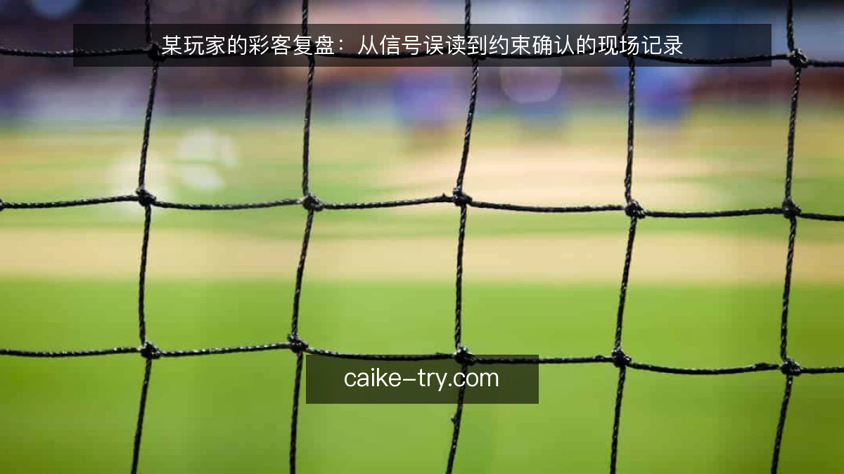 某玩家的彩客复盘：从信号误读到约束确认的现场记录