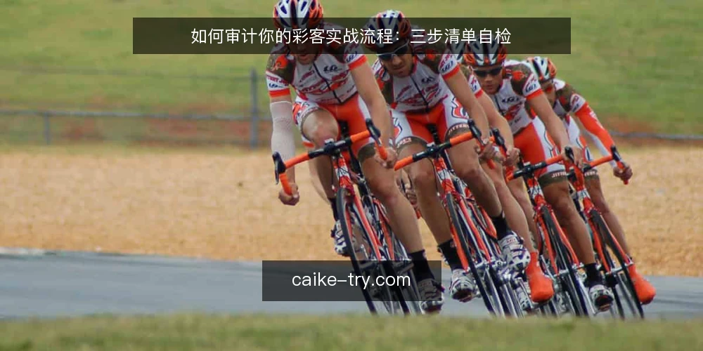如何审计你的彩客实战流程：三步清单自检 — 为什么现在要做一次彩客流程审计 配图