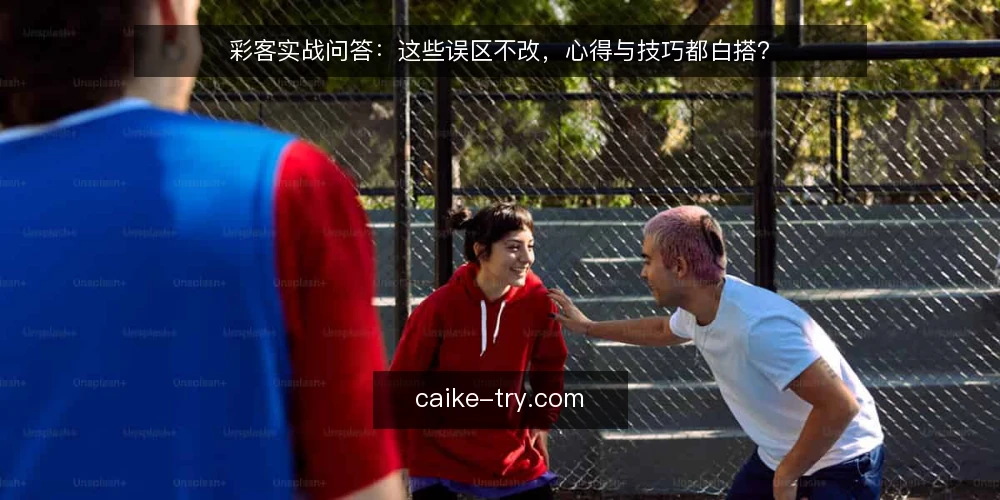 彩客实战问答：这些误区不改，心得与技巧都白搭？ — 先想清楚：为什么误区总比技巧先出现？ 配图