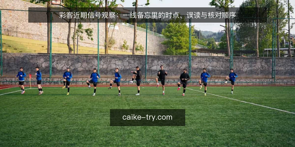 彩客近期信号观察:一线备忘里的时点、误读与核对顺序 — 近期要盯的信号 配图